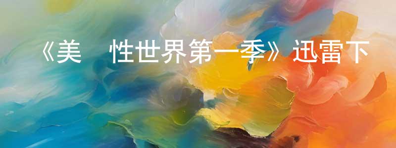 陳業坤的動漫綜藝大全,《美麗性世界第一季》迅雷下載/在線觀看-選秀綜藝-美劇天堂